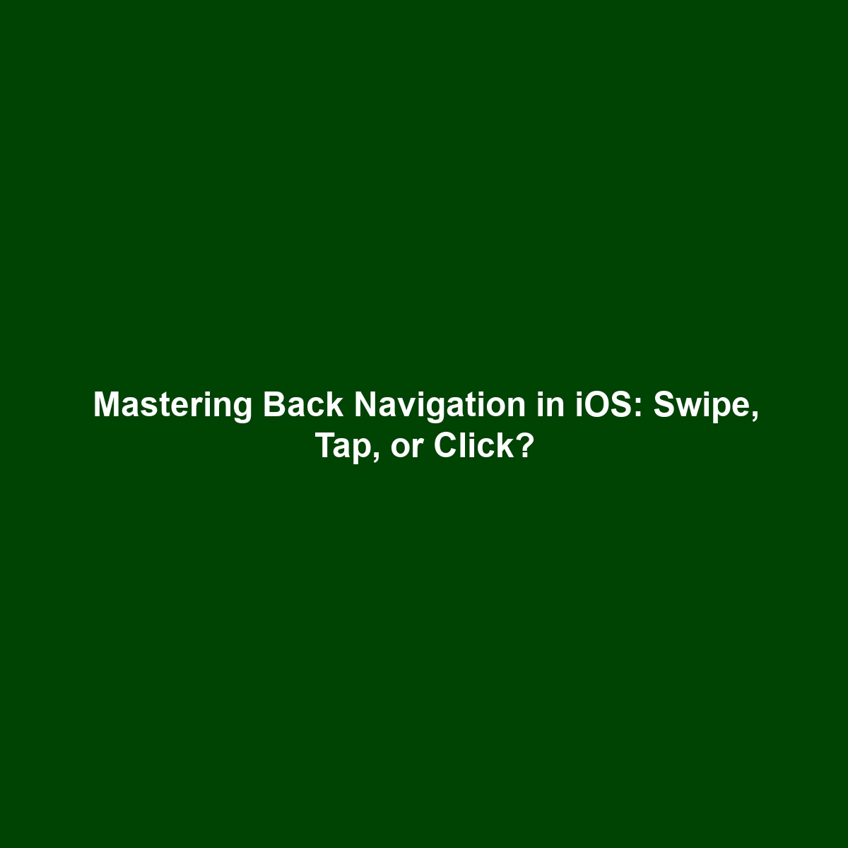 Mastering Back Navigation in iOS: Swipe, Tap, or Click?