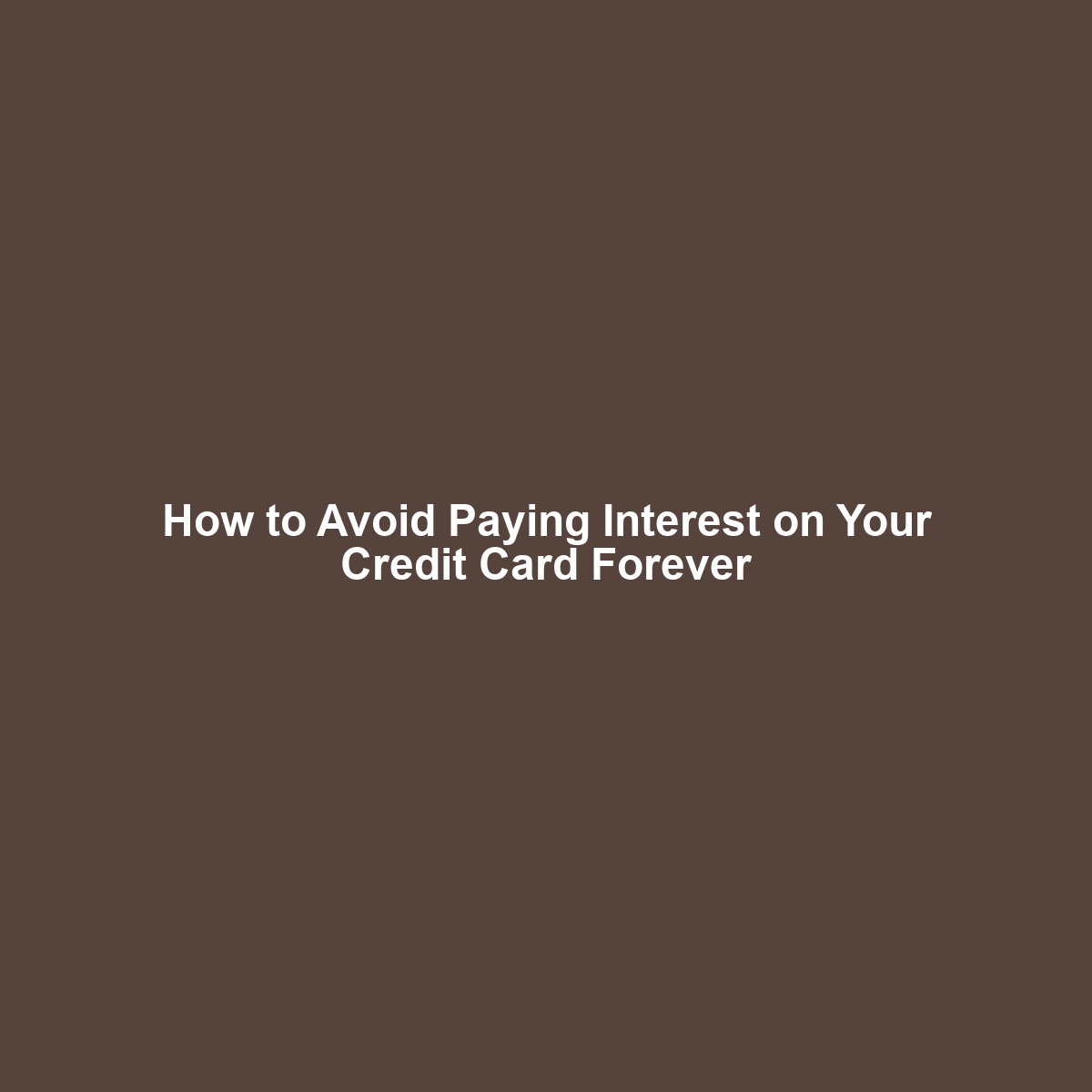 How to Avoid Paying Interest on Your Credit Card Forever