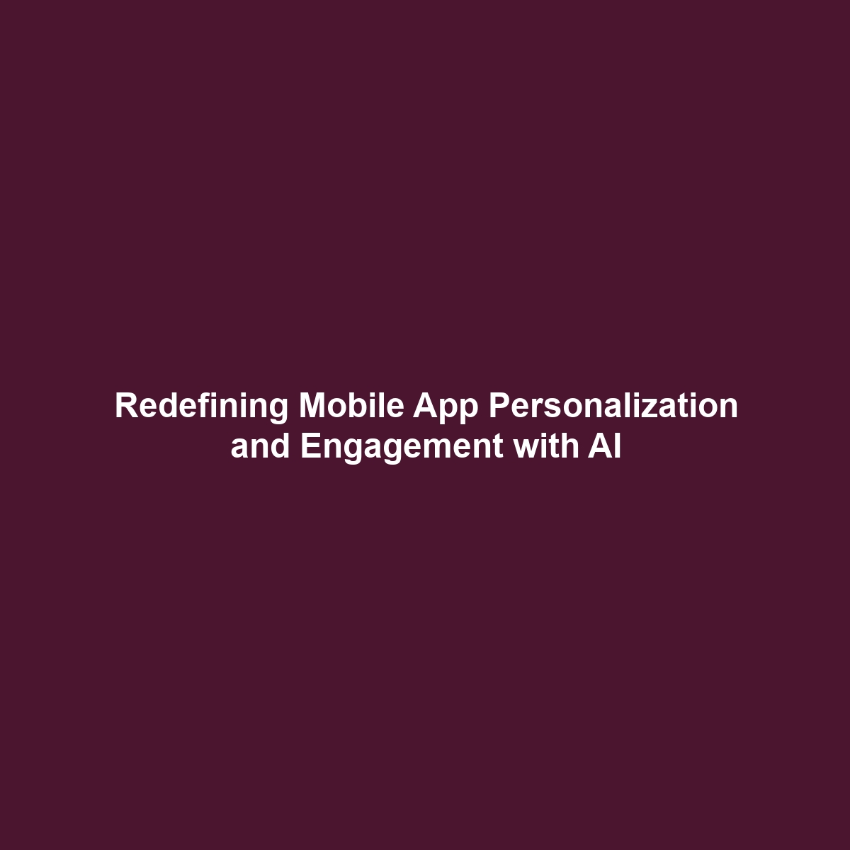 Redefining Mobile App Personalization and Engagement with AI