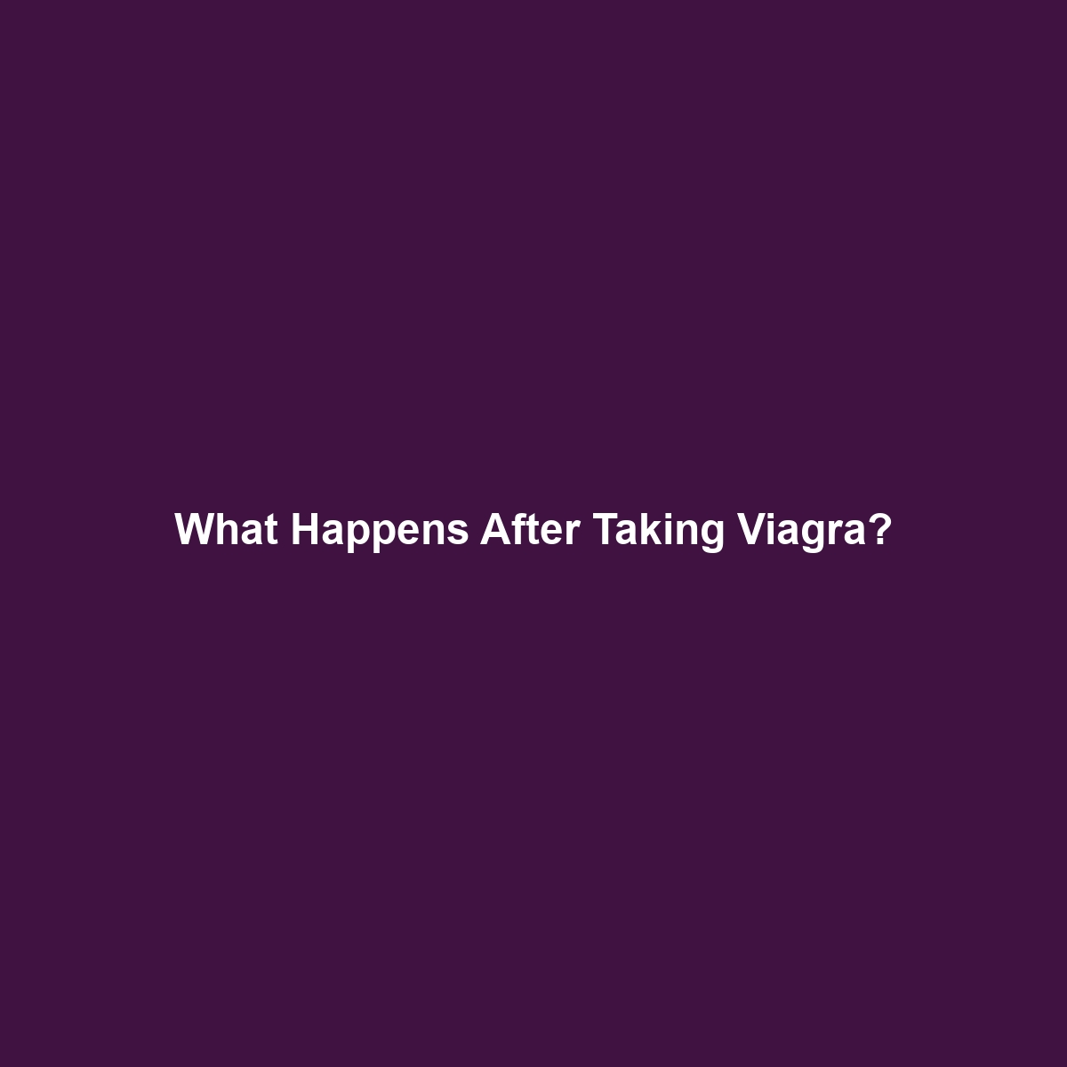 What Happens After Taking Viagra?