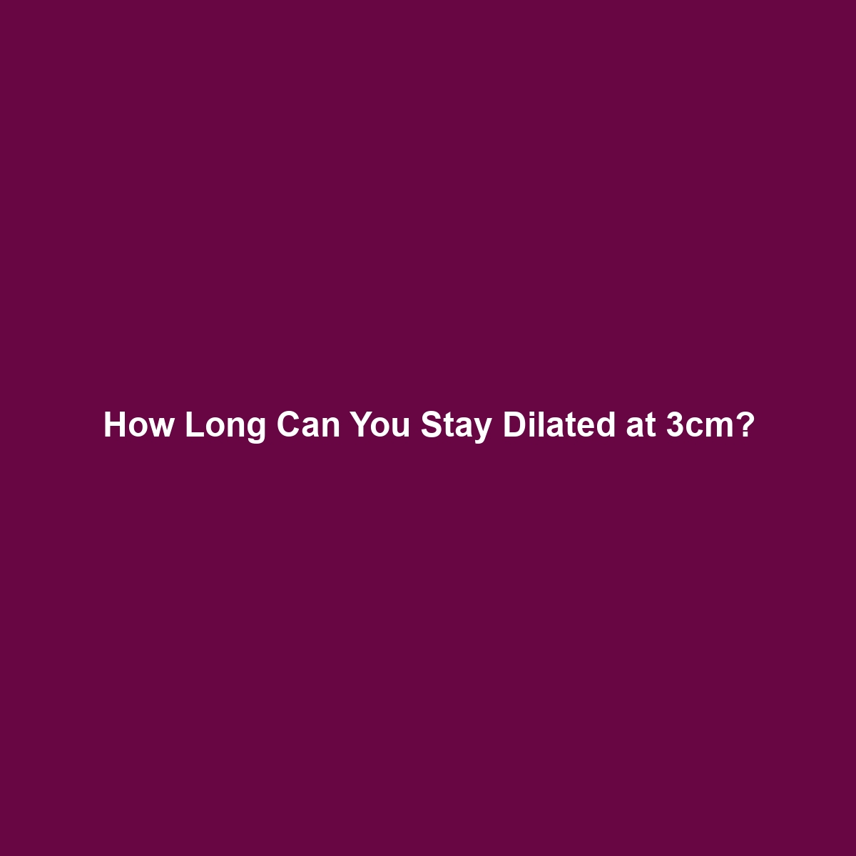 How Long Can You Stay Dilated at 3cm?