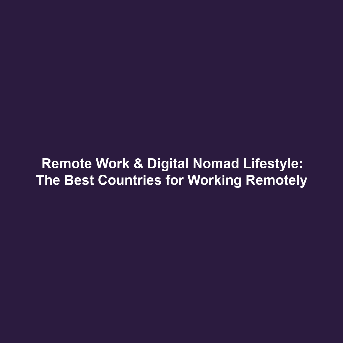 Remote Work & Digital Nomad Lifestyle: The Best Countries for Working Remotely