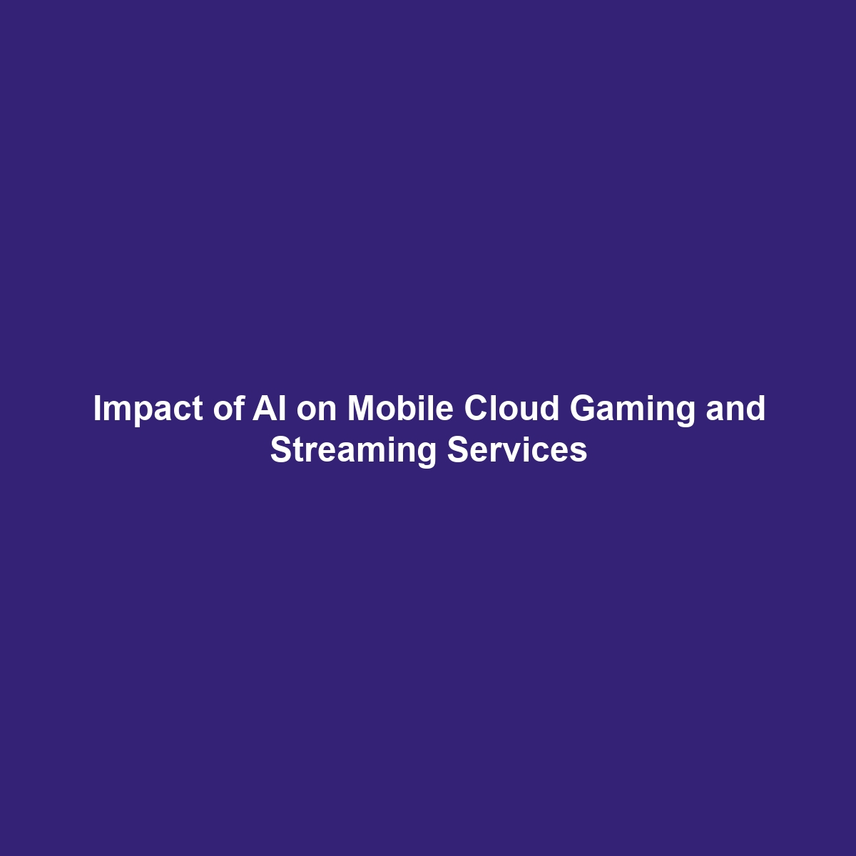 Impact of AI on Mobile Cloud Gaming and Streaming Services