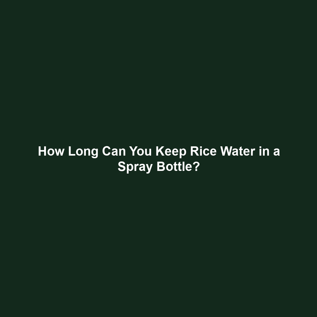 How Long Can You Keep Rice Water in a Spray Bottle?