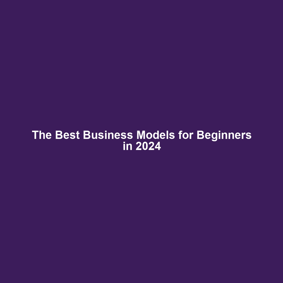 The Best Business Models for Beginners in 2024