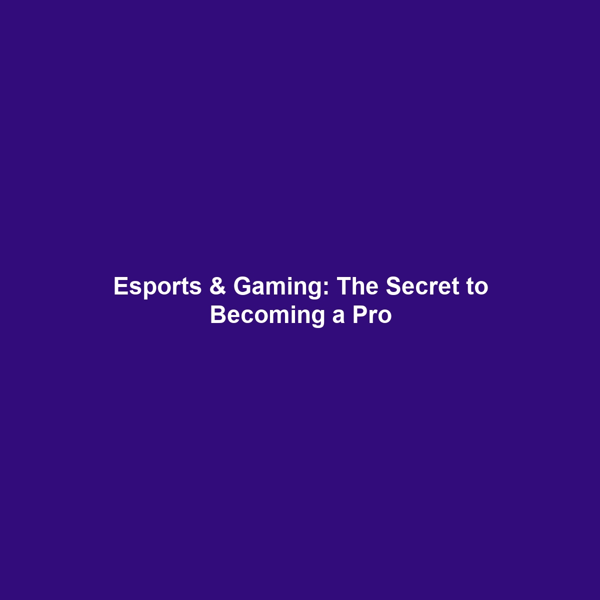 Esports & Gaming: The Secret to Becoming a Pro