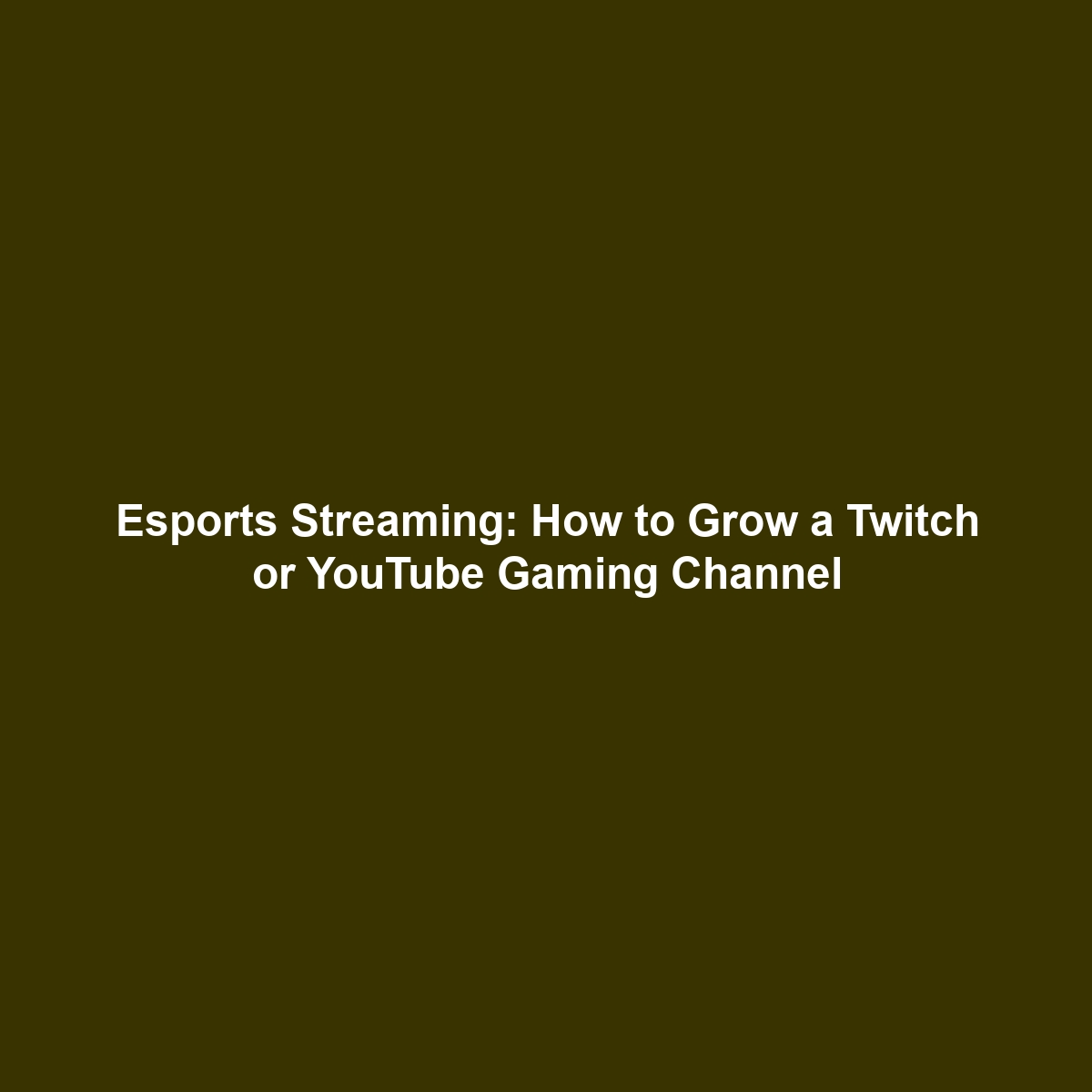 Esports Streaming: How to Grow a Twitch or YouTube Gaming Channel