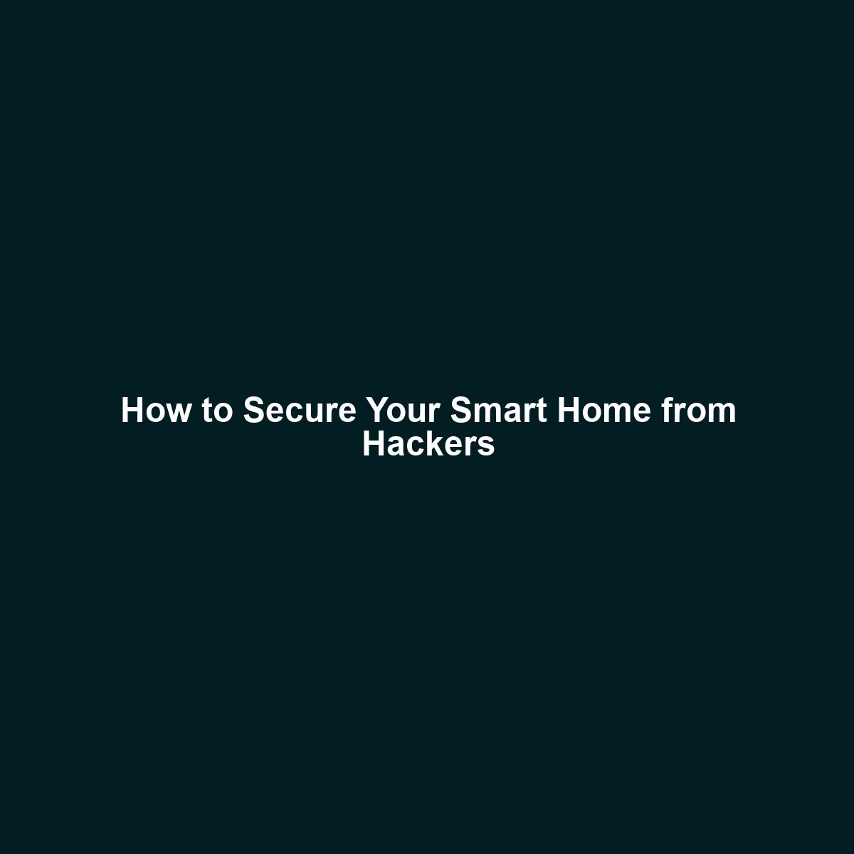 How to Secure Your Smart Home from Hackers