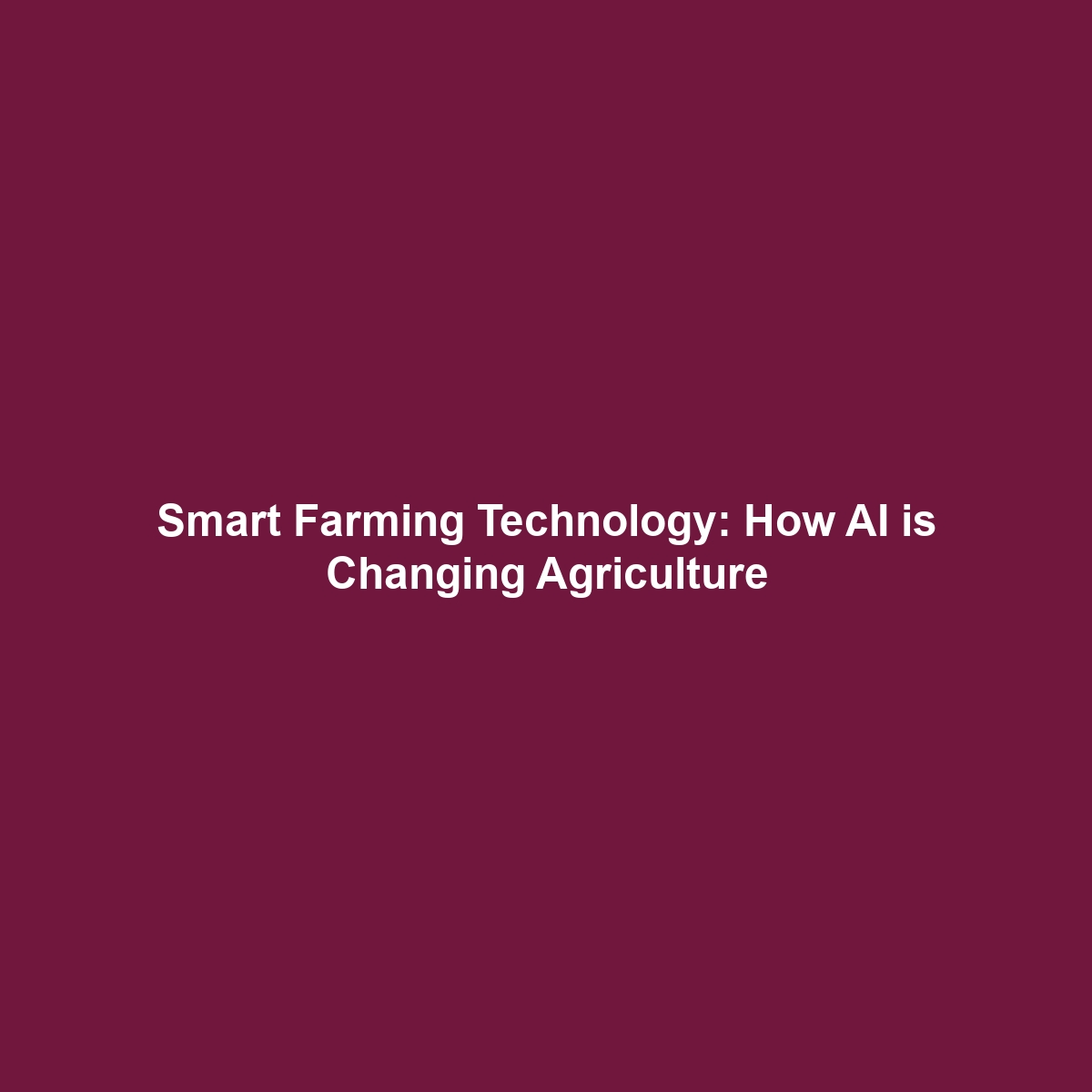 Smart Farming Technology: How AI is Changing Agriculture