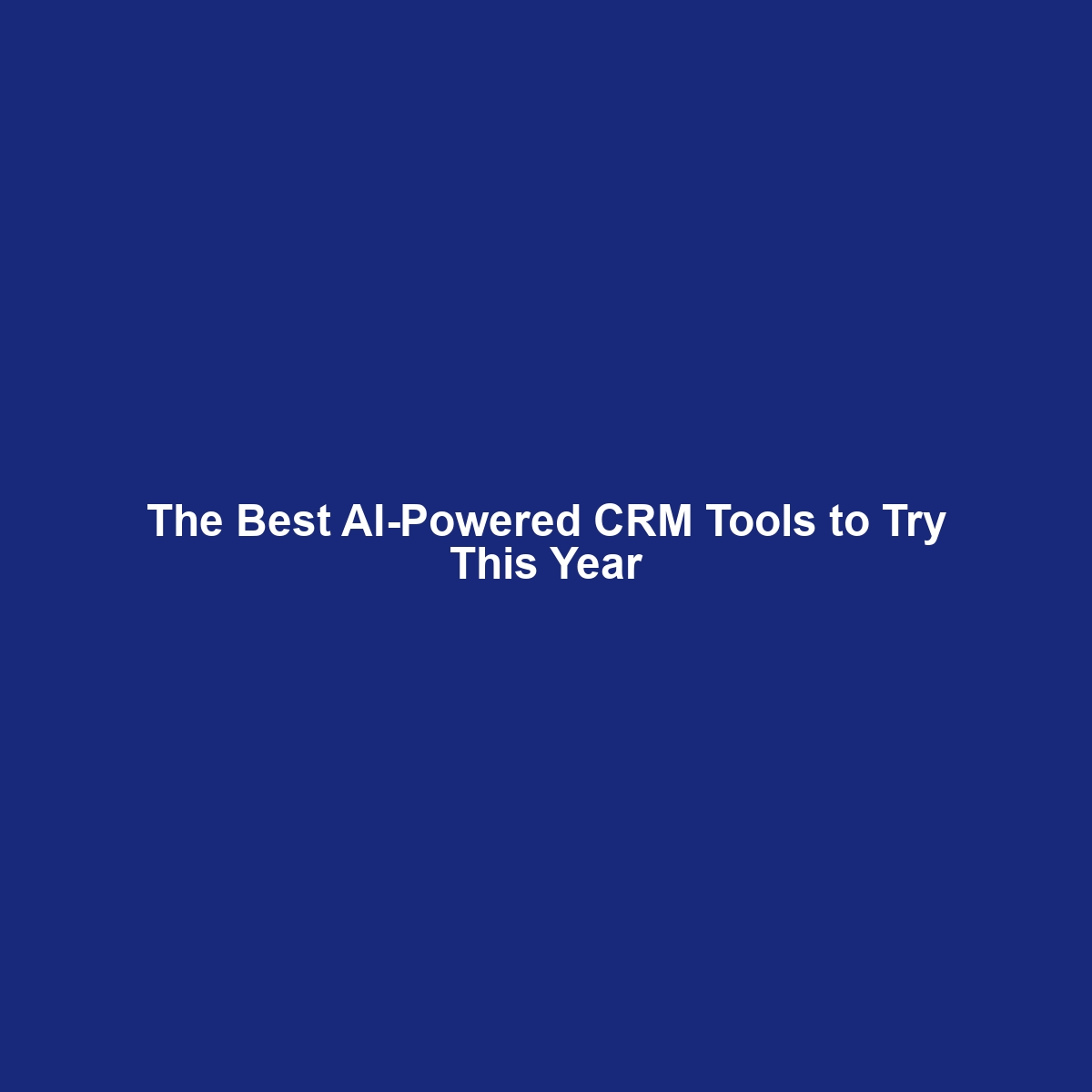 The Best AI-Powered CRM Tools to Try This Year