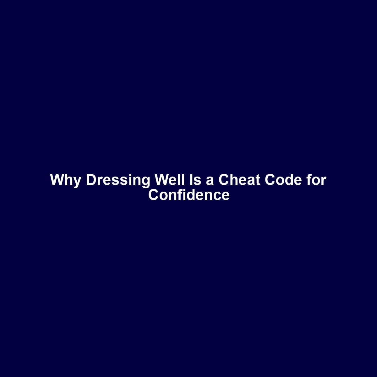 Why Dressing Well Is a Cheat Code for Confidence