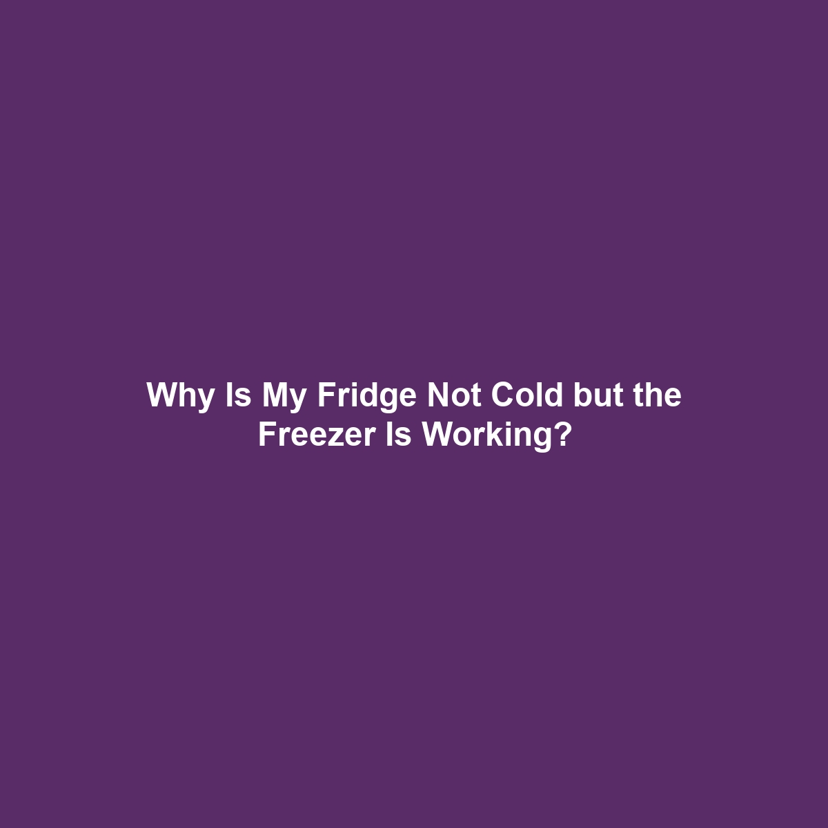 Why Is My Fridge Not Cold but the Freezer Is Working?