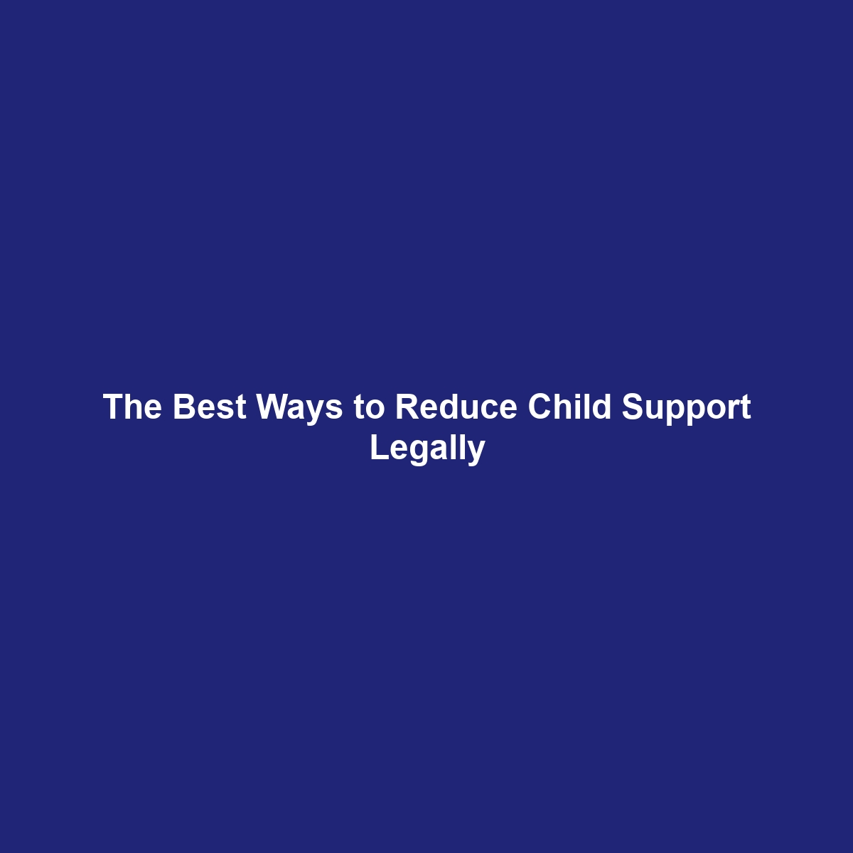 The Best Ways to Reduce Child Support Legally