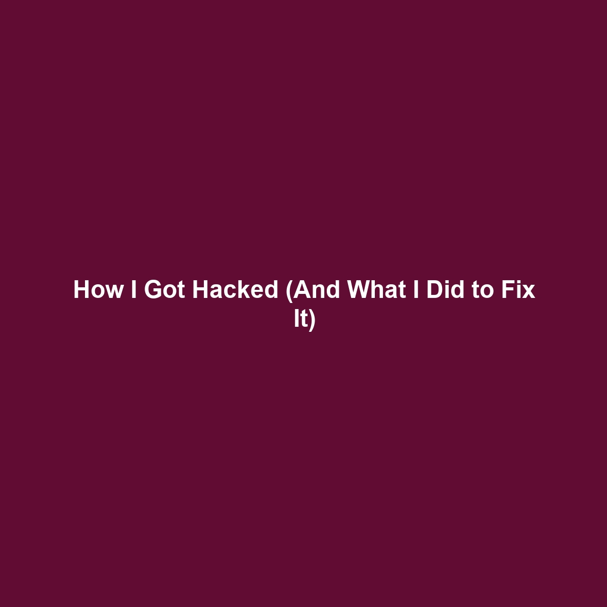 How I Got Hacked (And What I Did to Fix It)