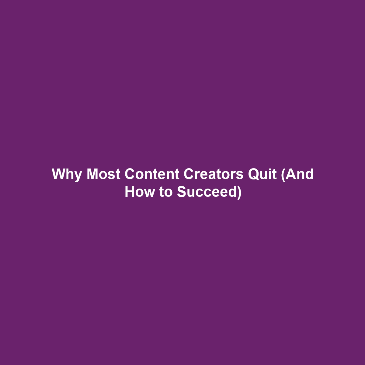 Why Most Content Creators Quit (And How to Succeed)