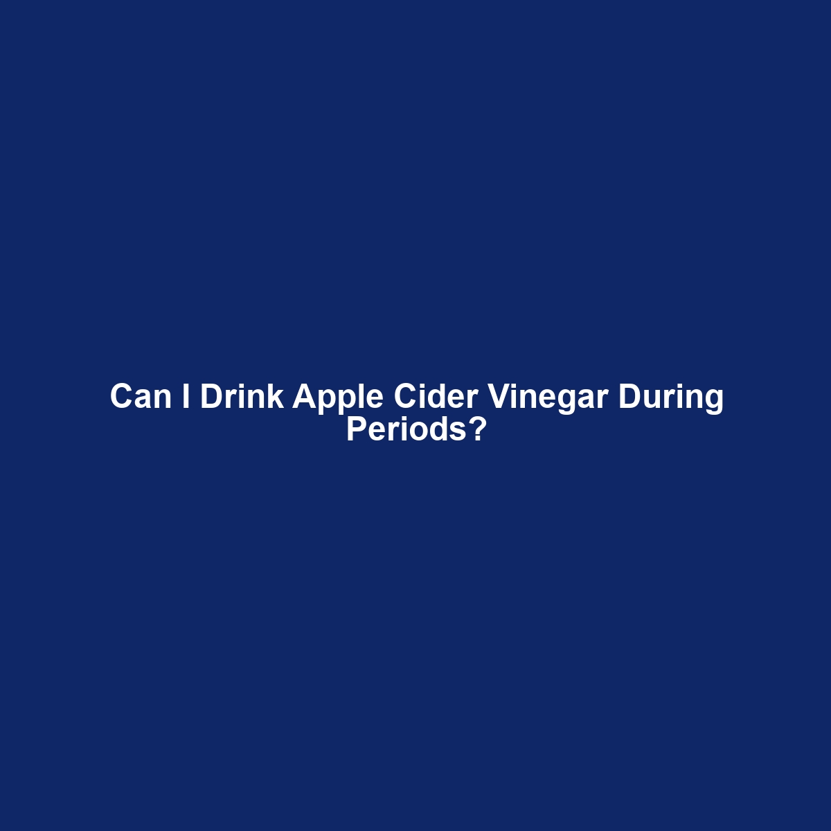 Can I Drink Apple Cider Vinegar During Periods?