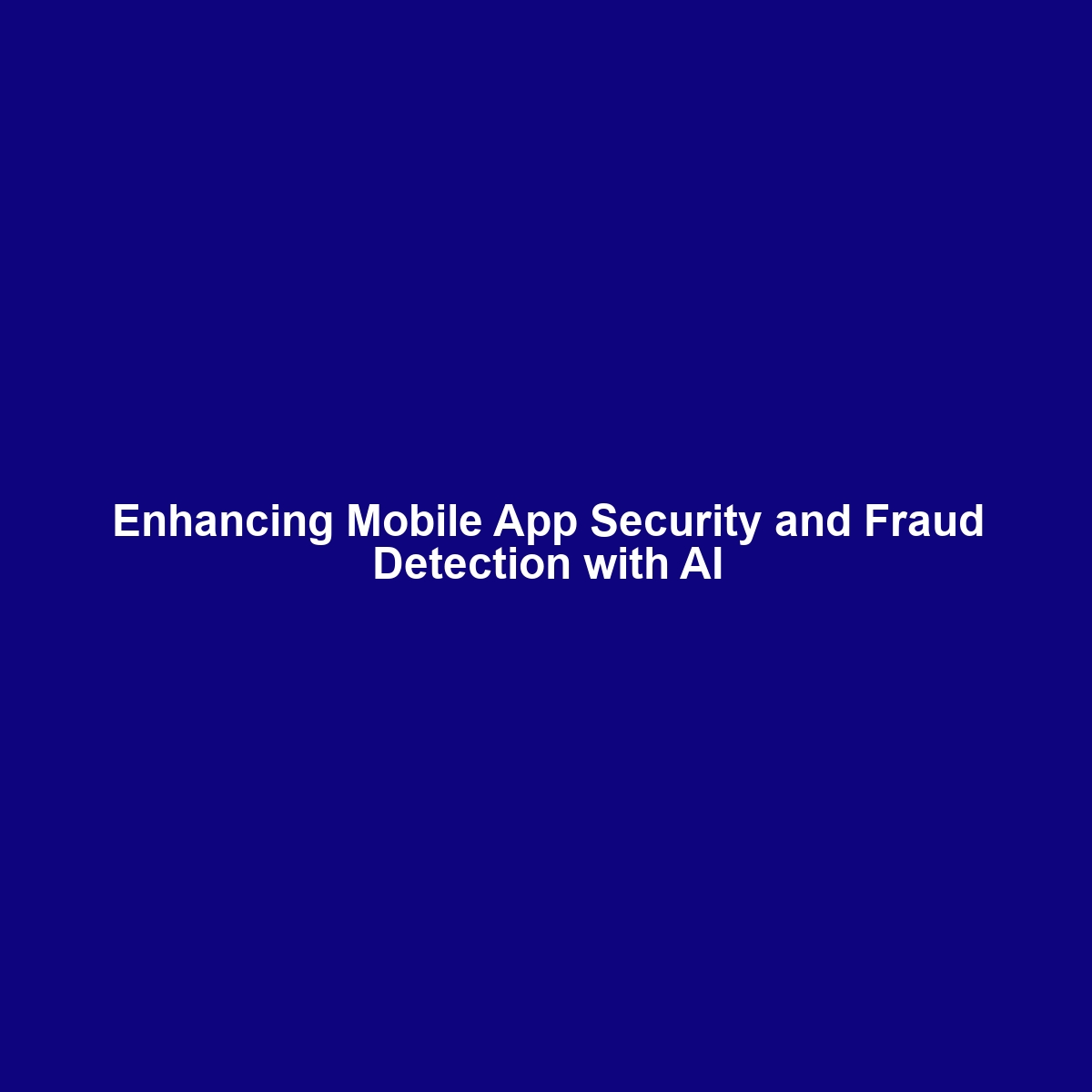 Enhancing Mobile App Security and Fraud Detection with AI