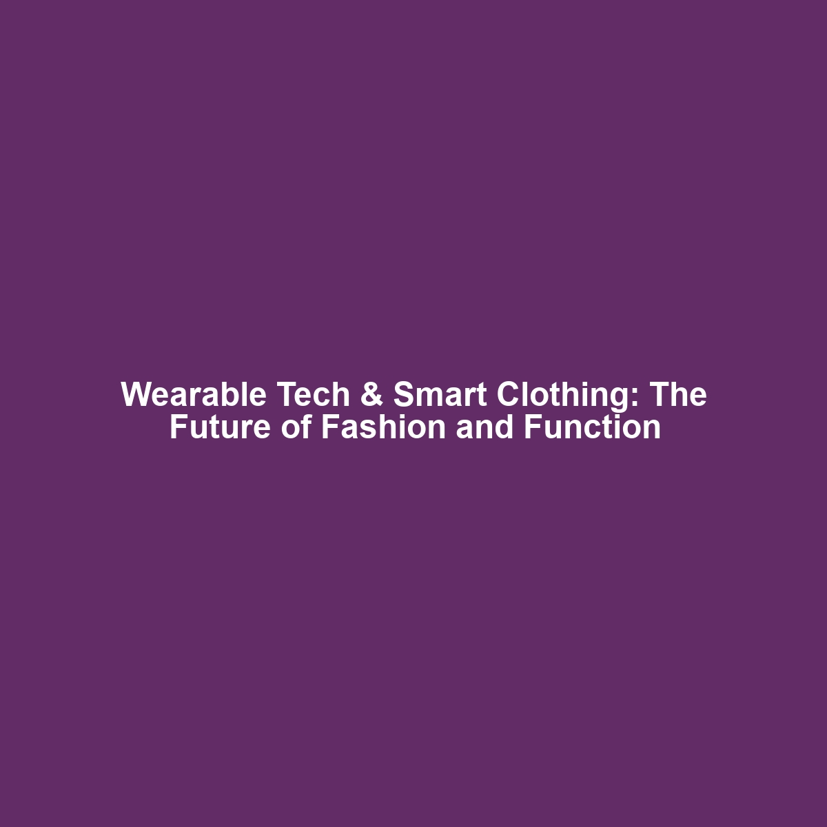 Wearable Tech & Smart Clothing: The Future of Fashion and Function