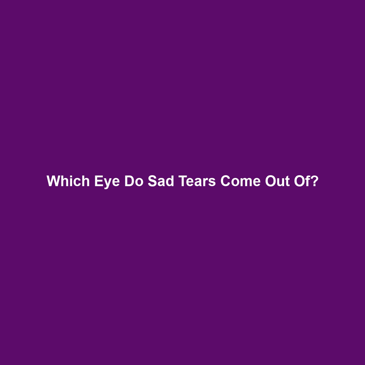 Which Eye Do Sad Tears Come Out Of?