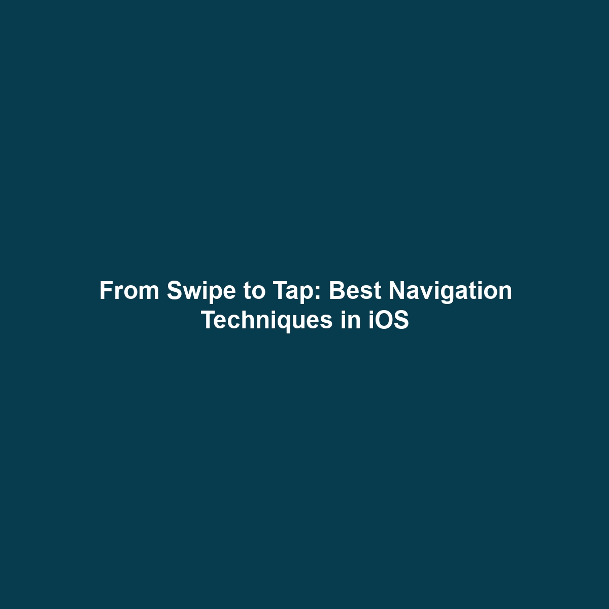 From Swipe to Tap: Best Navigation Techniques in iOS