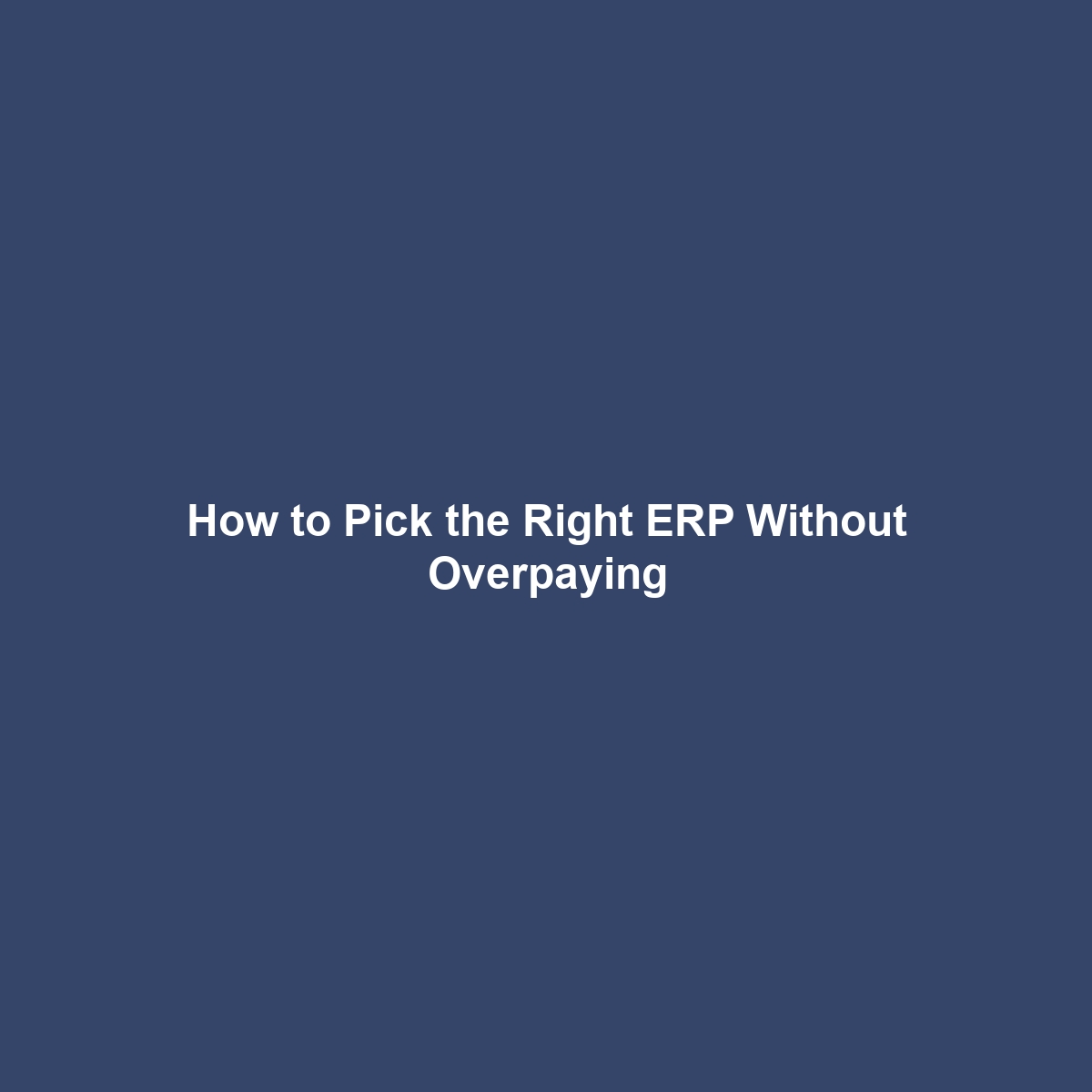 How to Pick the Right ERP Without Overpaying