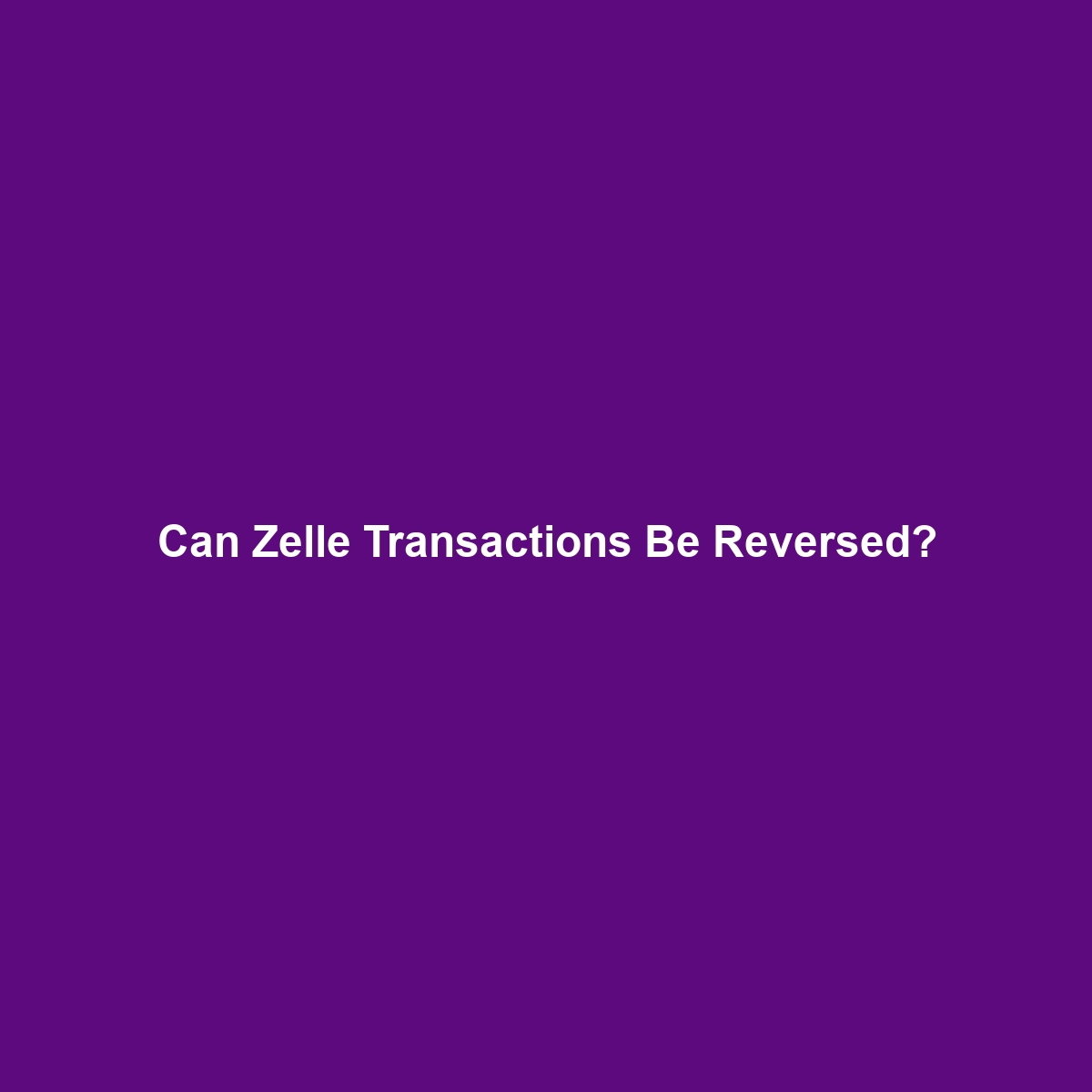 Can Zelle Transactions Be Reversed?