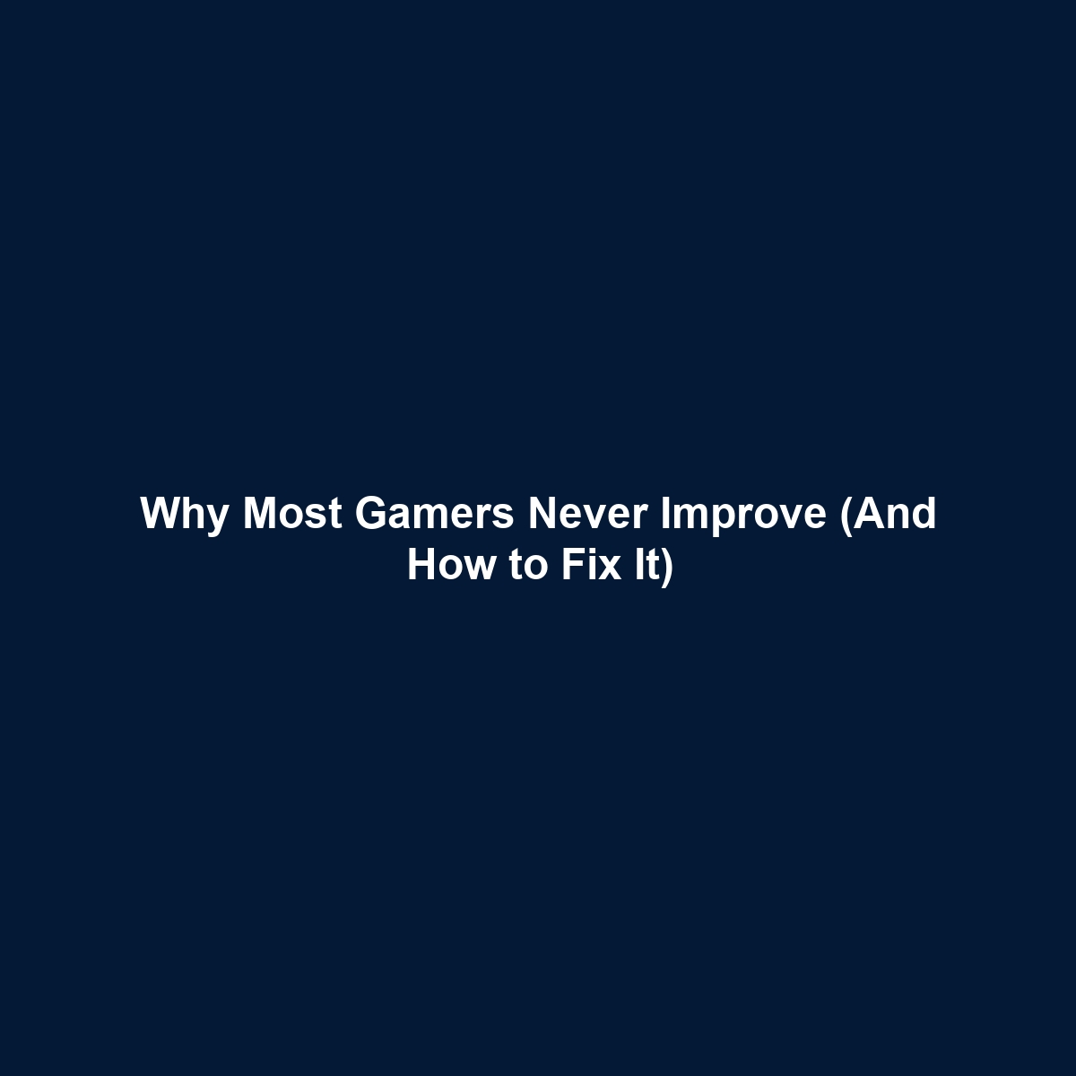 Why Most Gamers Never Improve (And How to Fix It)