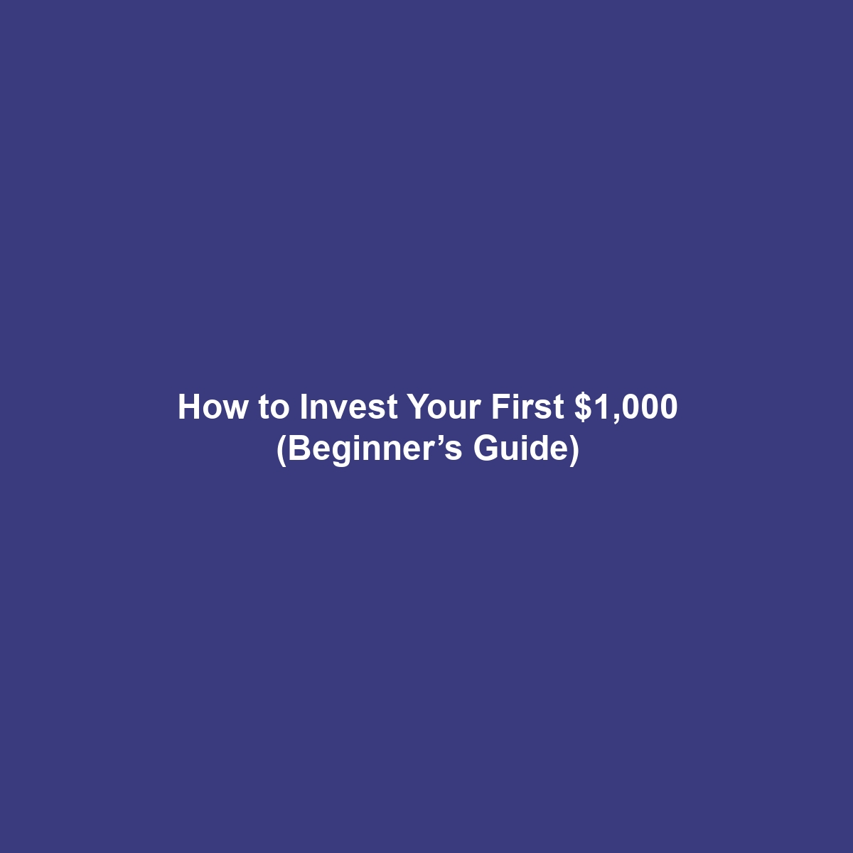 How to Invest Your First $1,000 (Beginner’s Guide)