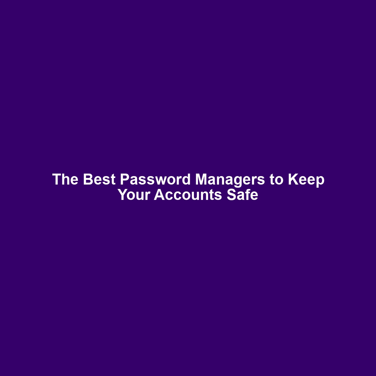 The Best Password Managers to Keep Your Accounts Safe