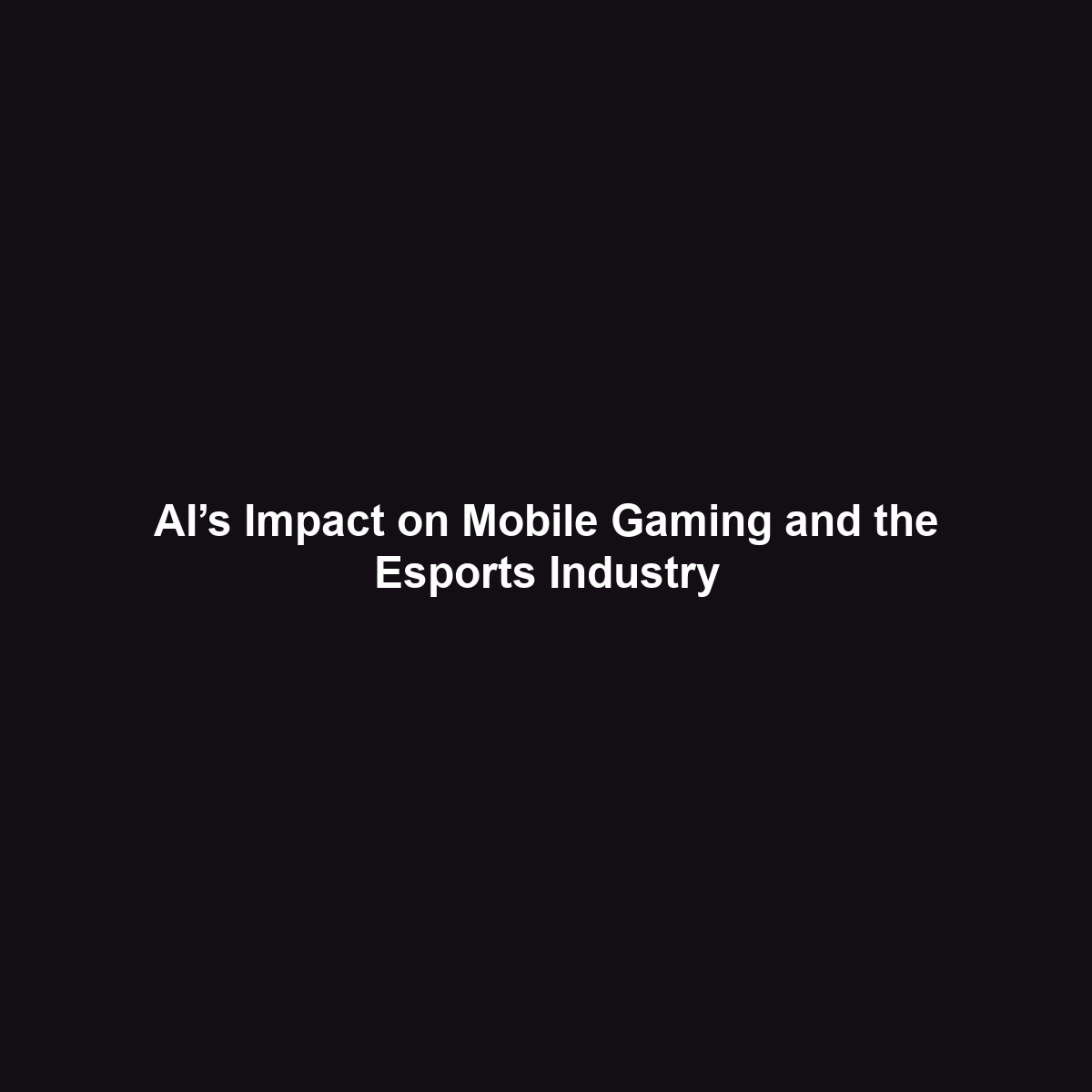 AI’s Impact on Mobile Gaming and the Esports Industry