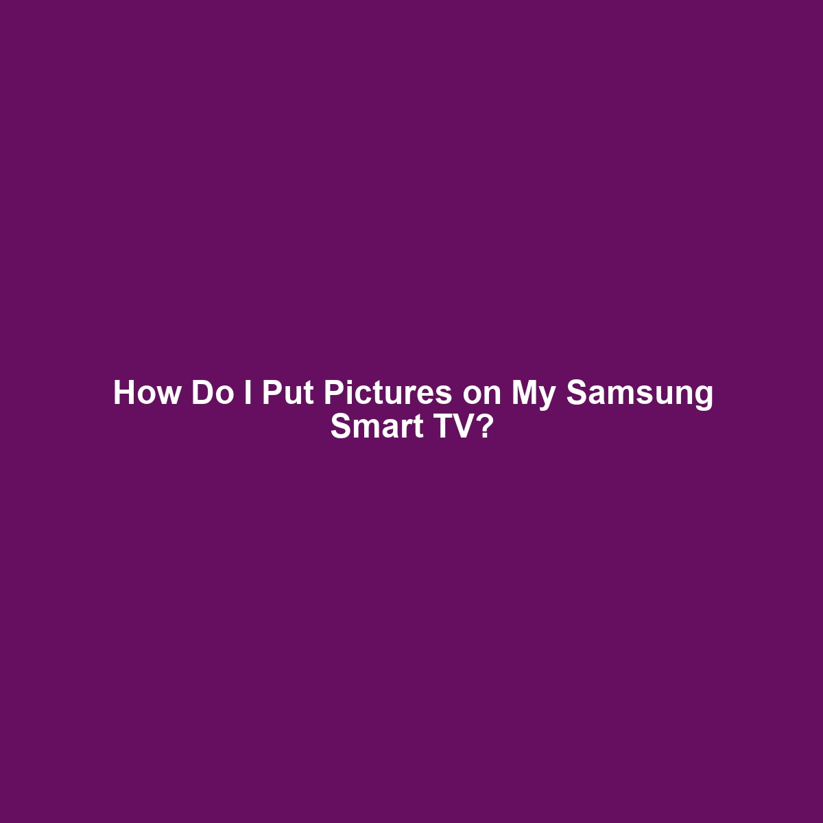 How Do I Put Pictures on My Samsung Smart TV?