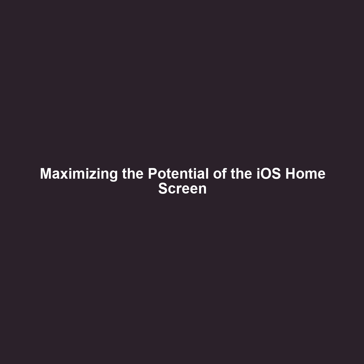 Maximizing the Potential of the iOS Home Screen