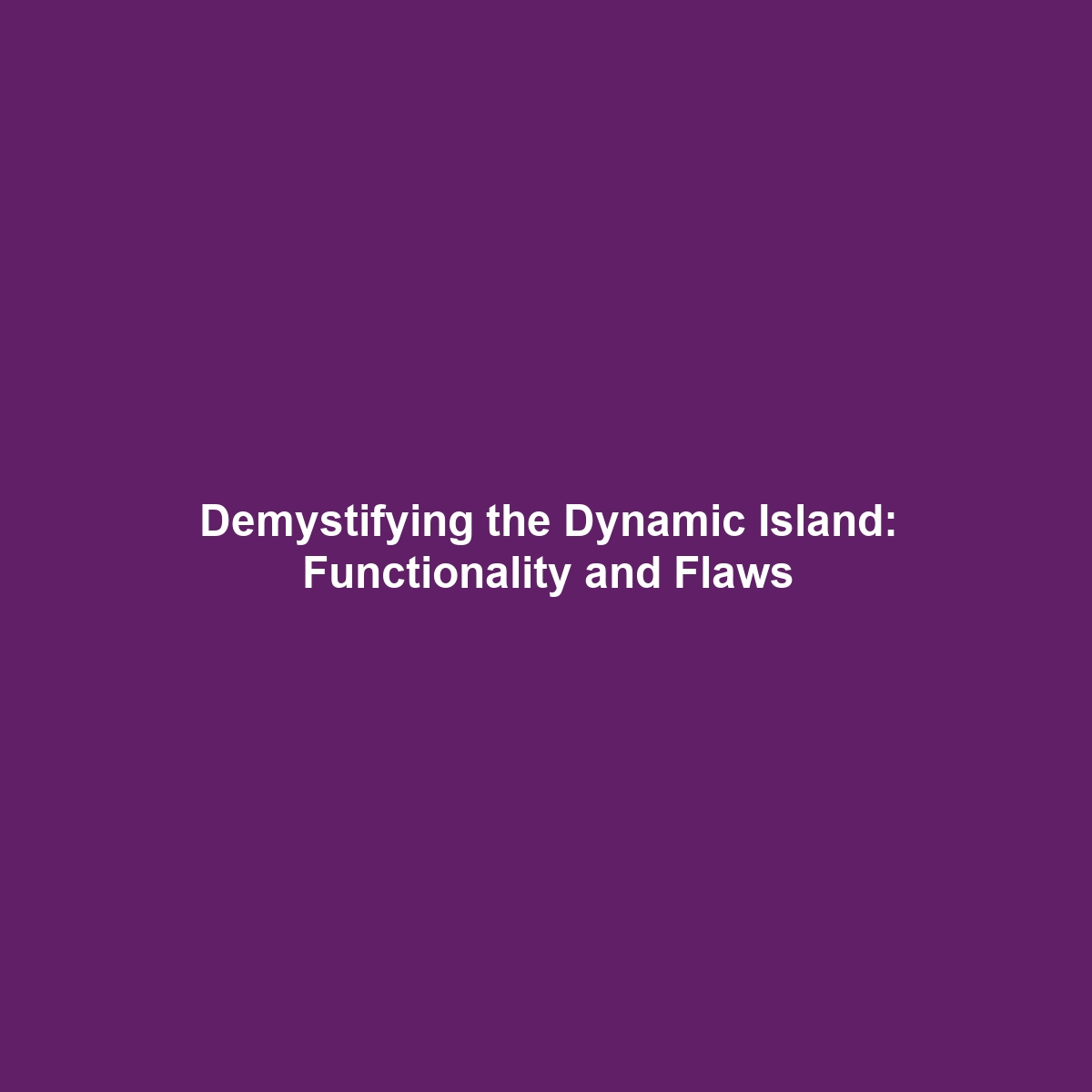 Demystifying the Dynamic Island: Functionality and Flaws