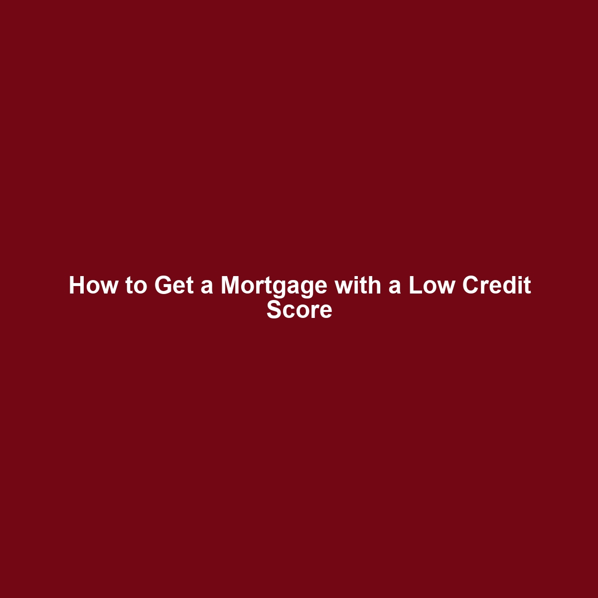 How to Get a Mortgage with a Low Credit Score