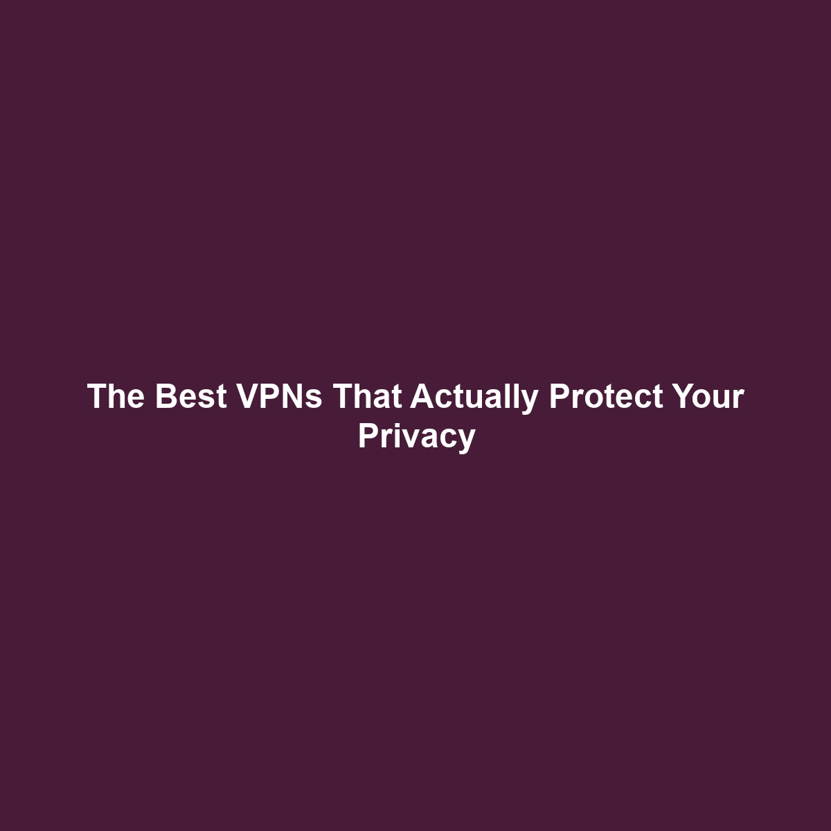 The Best VPNs That Actually Protect Your Privacy