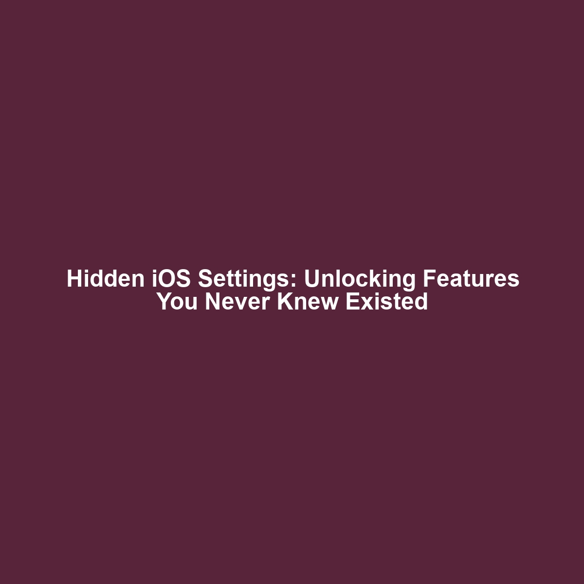 Hidden iOS Settings: Unlocking Features You Never Knew Existed