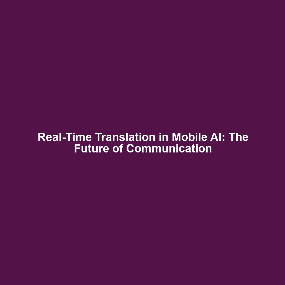 Real-Time Translation in Mobile AI: The Future of Communication