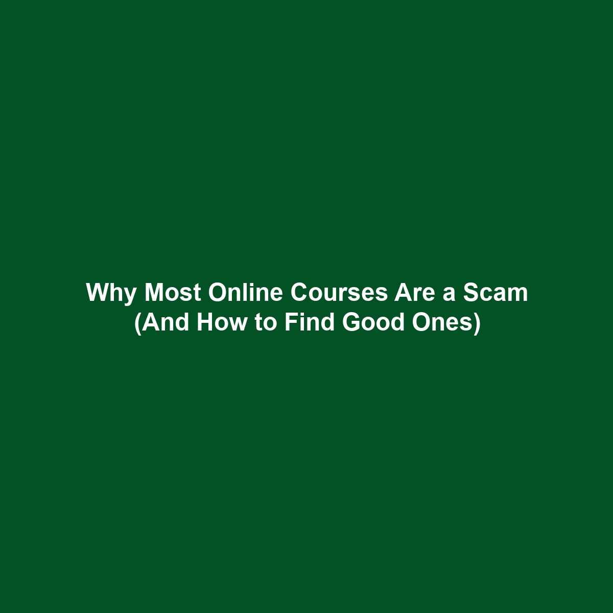 Why Most Online Courses Are a Scam (And How to Find Good Ones)