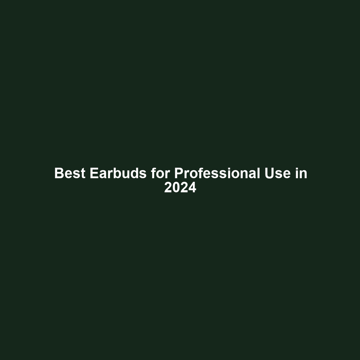 Best Earbuds for Professional Use in 2024