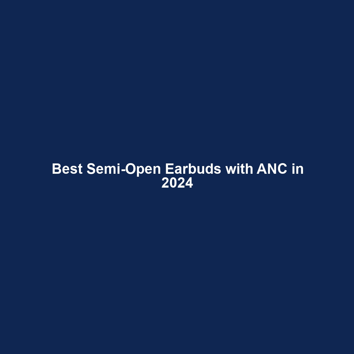 Best Semi-Open Earbuds with ANC in 2024