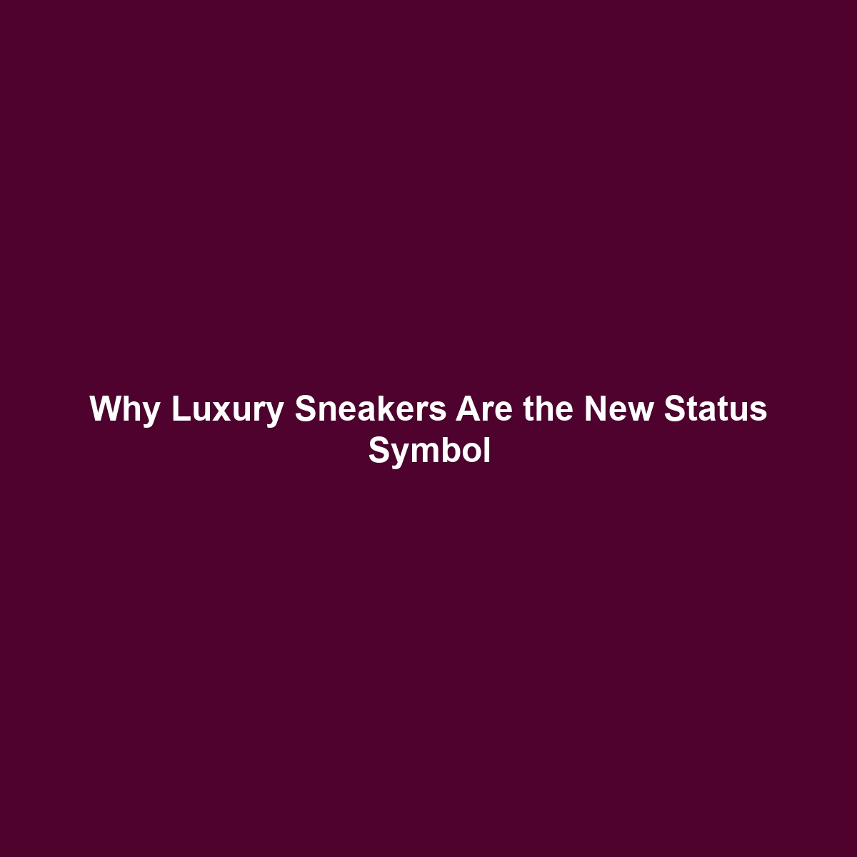 Why Luxury Sneakers Are the New Status Symbol