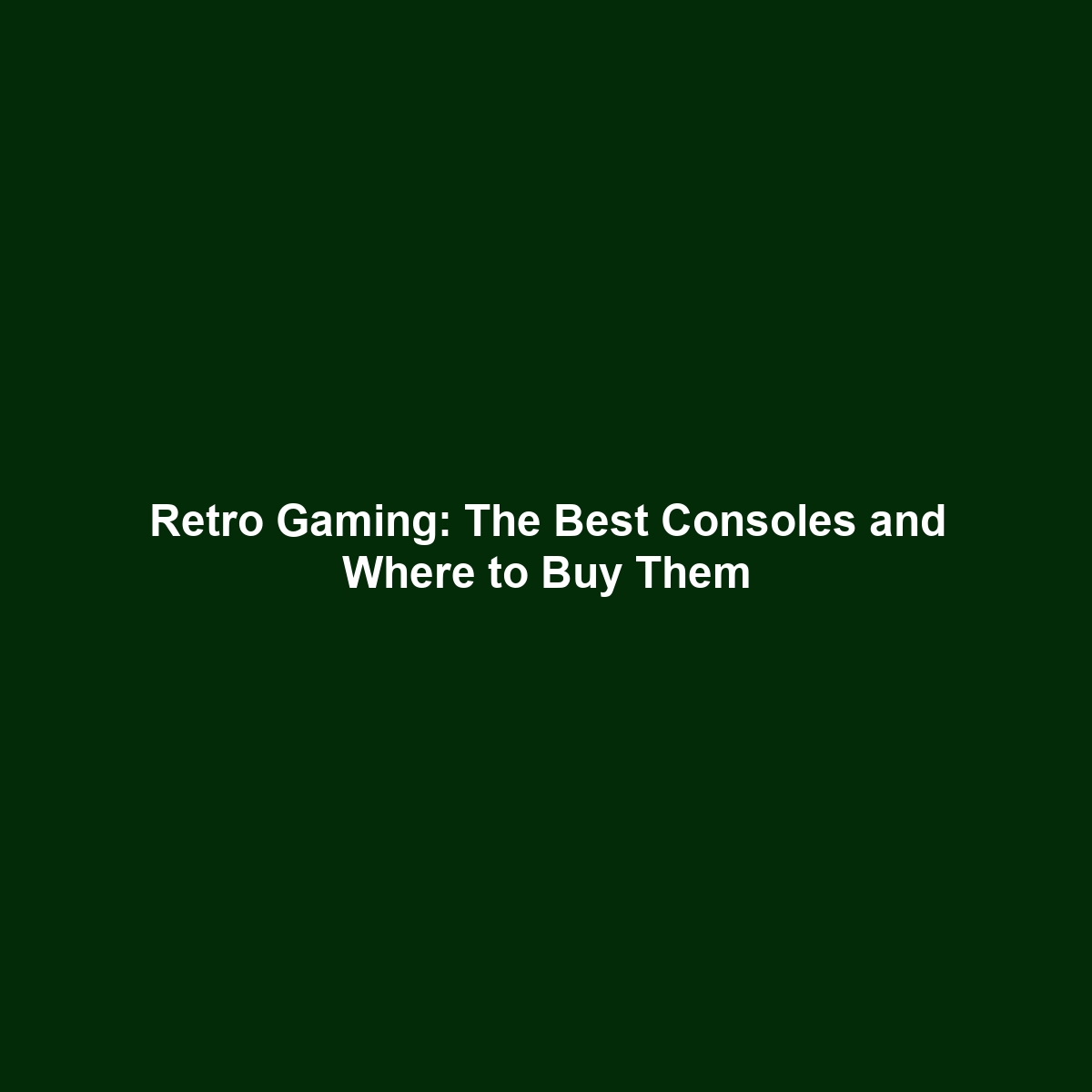 Retro Gaming: The Best Consoles and Where to Buy Them