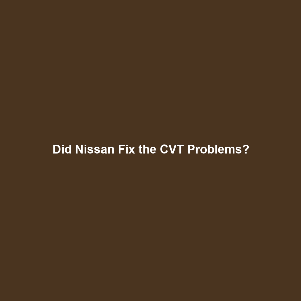 Did Nissan Fix the CVT Problems?