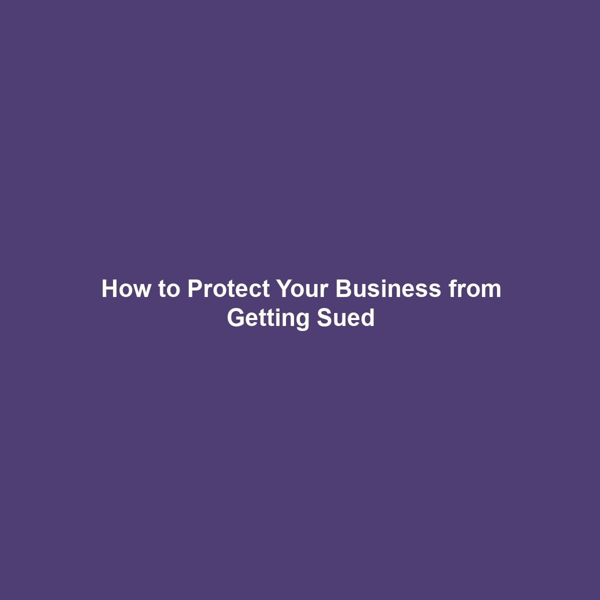 How to Protect Your Business from Getting Sued