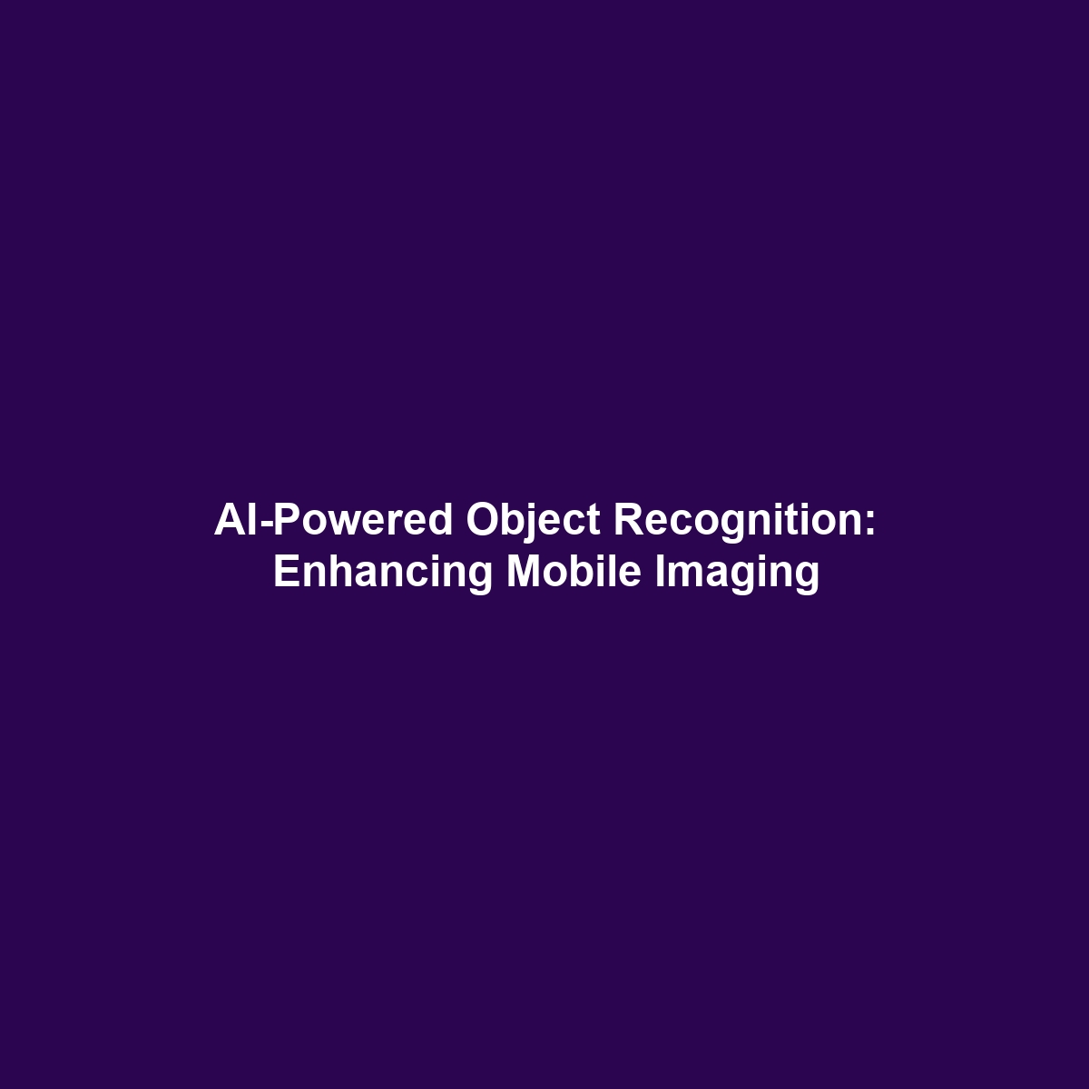 AI-Powered Object Recognition: Enhancing Mobile Imaging