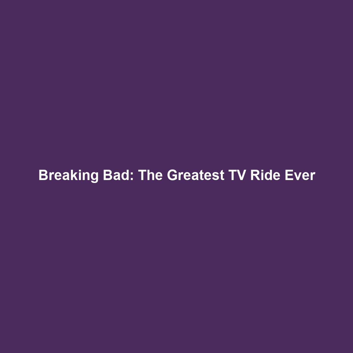 Breaking Bad: The Greatest TV Ride Ever