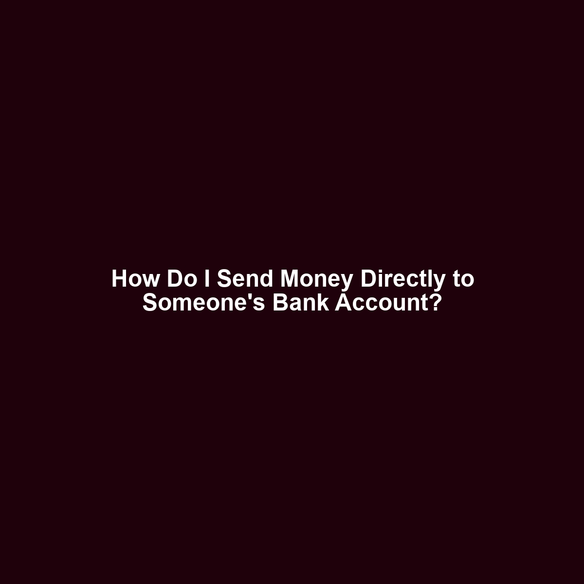 How Do I Send Money Directly to Someone’s Bank Account?