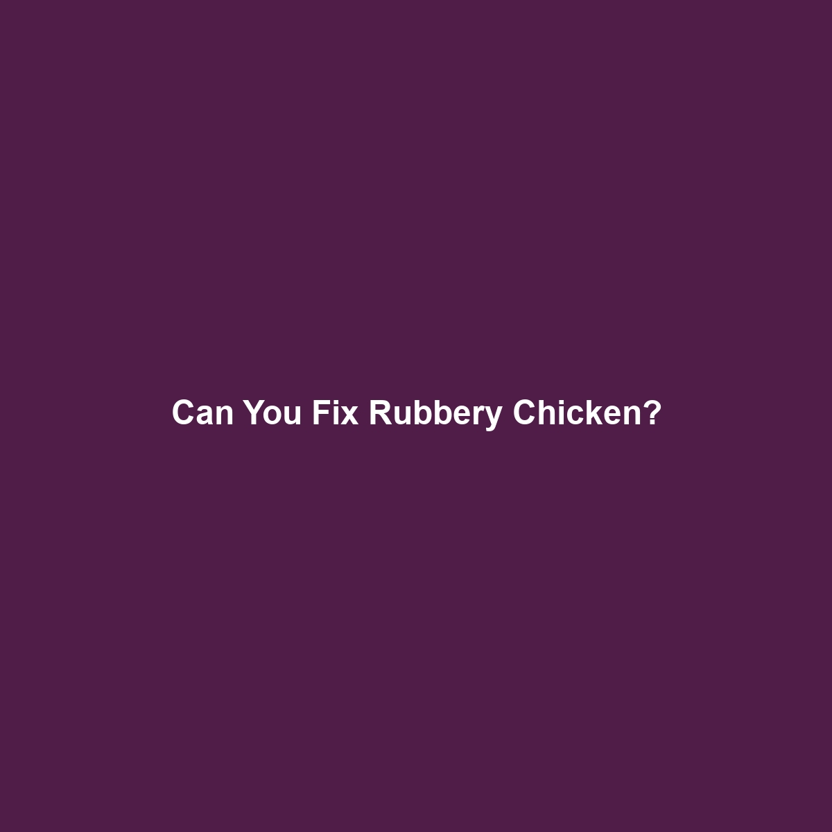 Can You Fix Rubbery Chicken?