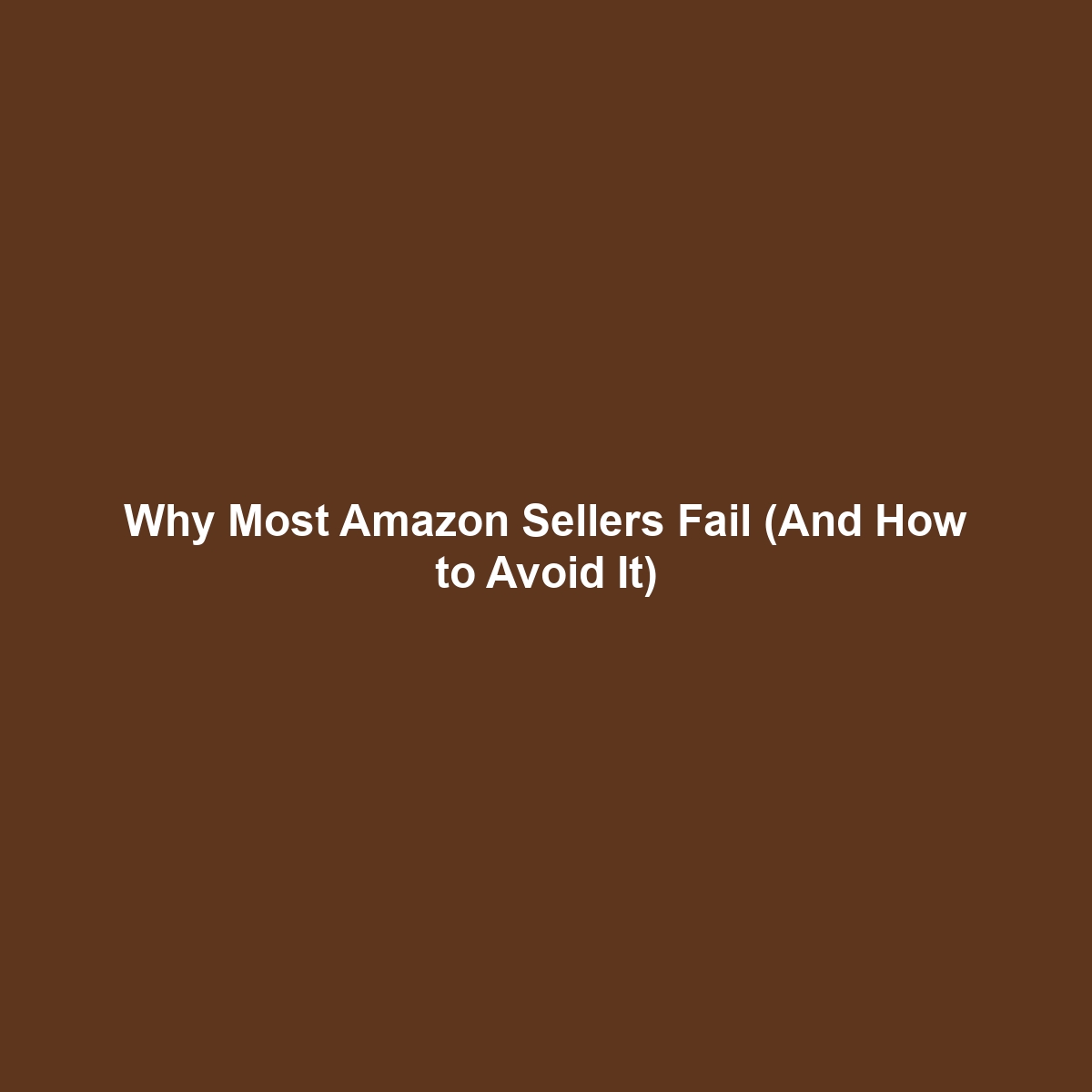 Why Most Amazon Sellers Fail (And How to Avoid It)