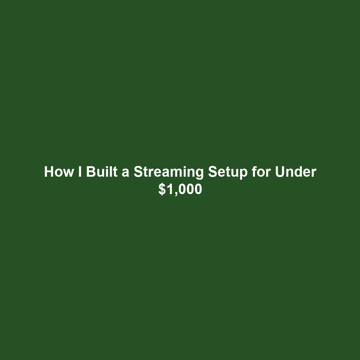 How I Built a Streaming Setup for Under $1,000